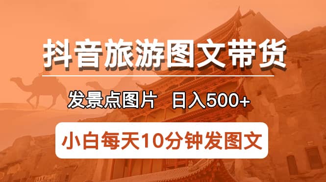 抖音旅游图文带货项目，每天半小时发景点图片日入500+长期稳定项目凯哥轻创网-网创项目资源站-副业项目-创业项目-搞钱项目凯哥轻创网
