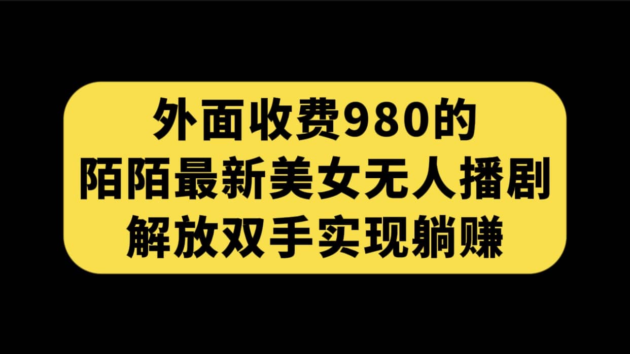 外面收费980陌陌最新美女无人播剧玩法 解放双手实现躺赚（附100G影视资源）凯哥轻创网-网创项目资源站-副业项目-创业项目-搞钱项目凯哥轻创网