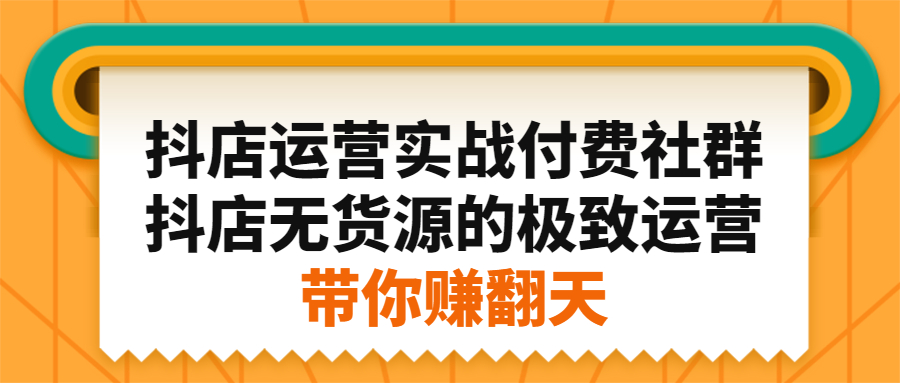 抖店运营实战付费社群，抖店无货源的极致运营带你赚翻天凯哥轻创网-网创项目资源站-副业项目-创业项目-搞钱项目凯哥轻创网