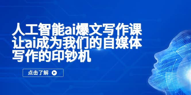 人工智能ai爆文写作课，让ai成为我们的自媒体写作的印钞机凯哥轻创网-网创项目资源站-副业项目-创业项目-搞钱项目凯哥轻创网