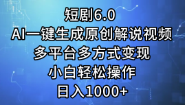 一键生成原创解说视频I，短剧6.0 AI，小白轻松操作，日入1000+，多平台多方式变现凯哥轻创网-网创项目资源站-副业项目-创业项目-搞钱项目凯哥轻创网