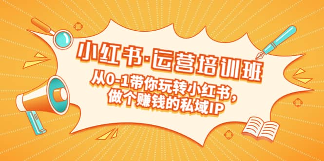重磅来袭：小红书·运营培训班：从0-1带你玩转小红书，做个赚钱的私域IP凯哥轻创网-网创项目资源站-副业项目-创业项目-搞钱项目凯哥轻创网