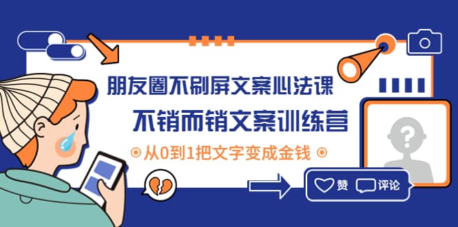 朋友圈不刷屏文案心法课：不销而销文案训练营，从0到1把文字变成金钱凯哥轻创网-网创项目资源站-副业项目-创业项目-搞钱项目凯哥轻创网
