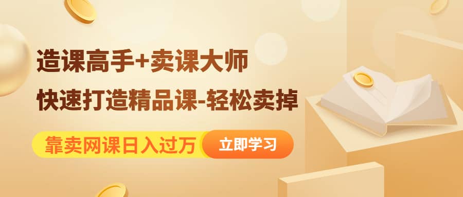 《造课高手+卖课大师》快速打造精品课-轻松卖掉凯哥轻创网-网创项目资源站-副业项目-创业项目-搞钱项目凯哥轻创网