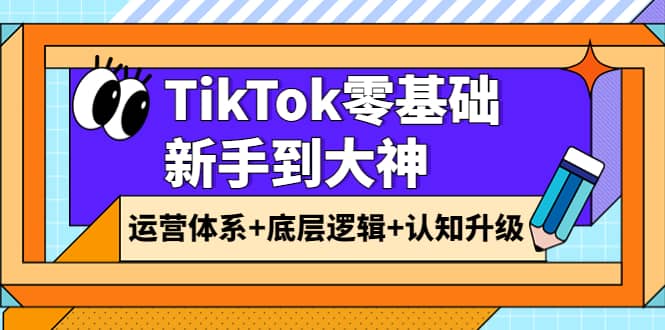 TikTok零基础新手到大神：运营体系+底层逻辑+认知升级（9节系列课）凯哥轻创网-网创项目资源站-副业项目-创业项目-搞钱项目凯哥轻创网