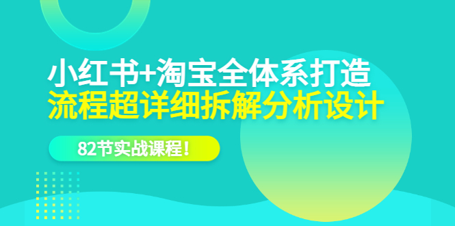 小红书+淘宝·全体系打造，流程超详细拆解分析设计，82节实战课程凯哥轻创网-网创项目资源站-副业项目-创业项目-搞钱项目凯哥轻创网