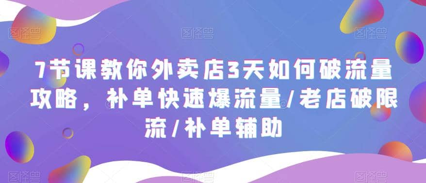 7节课教你外卖店3天如何破流量攻略，补单快速爆流量/老店破限流/补单辅助凯哥轻创网-网创项目资源站-副业项目-创业项目-搞钱项目凯哥轻创网
