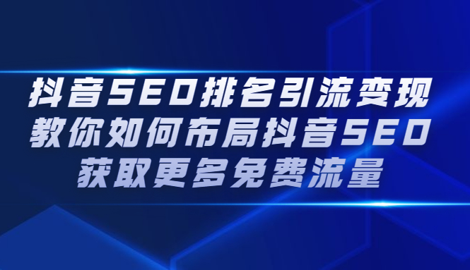 抖音SEO排名引流变现，教你如何布局抖音SEO获取更多免费流量凯哥轻创网-网创项目资源站-副业项目-创业项目-搞钱项目凯哥轻创网