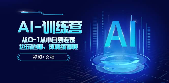 人工智能AI-训练营，从0-1从小白到专家，边玩边赚 保姆级课程（视频+文档）凯哥轻创网-网创项目资源站-副业项目-创业项目-搞钱项目凯哥轻创网