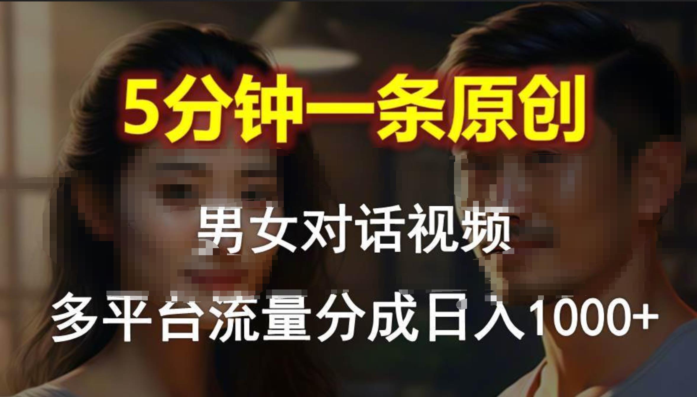 男女对话，5分钟1条原创视频，多平台流量分成，日入1000+凯哥轻创网-网创项目资源站-副业项目-创业项目-搞钱项目凯哥轻创网