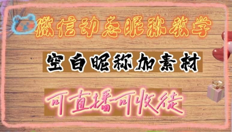 微信动态昵称设置方法，可抖音直播引流，日赚上百【详细视频教程+素材】凯哥轻创网-网创项目资源站-副业项目-创业项目-搞钱项目凯哥轻创网