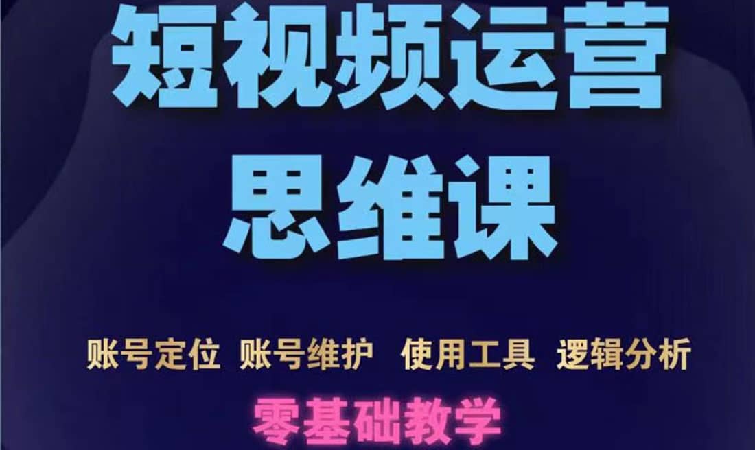 短视频运营思维课：账号定位+账号维护+使用工具+逻辑分析（10节课）凯哥轻创网-网创项目资源站-副业项目-创业项目-搞钱项目凯哥轻创网