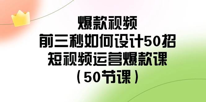 爆款视频-前三秒如何设计50招：短视频运营爆款课（50节课）凯哥轻创网-网创项目资源站-副业项目-创业项目-搞钱项目凯哥轻创网