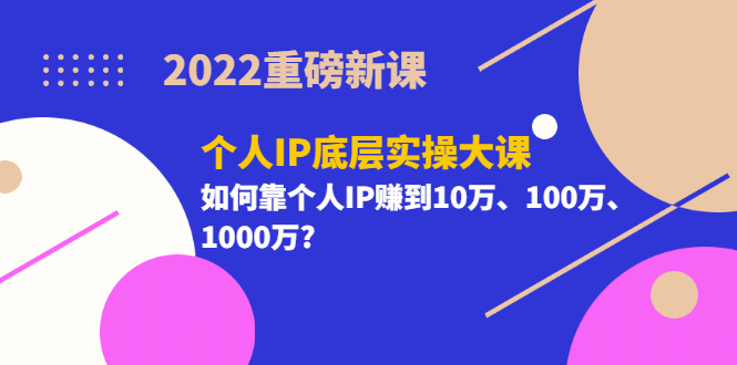 2022重磅新课《个人IP底层实操大课》如何靠个人IP赚到10万、100万、1000万凯哥轻创网-网创项目资源站-副业项目-创业项目-搞钱项目凯哥轻创网