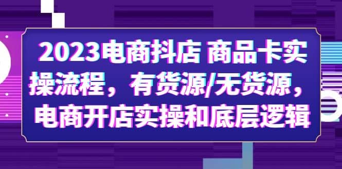 2023电商抖店 商品卡实操流程，有货源/无货源，电商开店实操和底层逻辑凯哥轻创网-网创项目资源站-副业项目-创业项目-搞钱项目凯哥轻创网