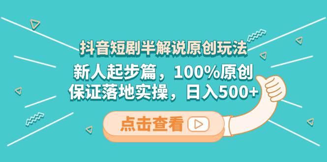 抖音短剧半解说原创玩法，新人起步篇，100%原创，保证落地实操，日入500+凯哥轻创网-网创项目资源站-副业项目-创业项目-搞钱项目凯哥轻创网