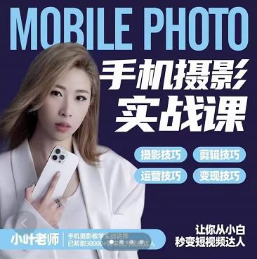 小叶老师手机摄影实战课：思维+实操，适合新手一站式拍摄剪辑教学，让你从小白秒变短视频达人凯哥轻创网-网创项目资源站-副业项目-创业项目-搞钱项目凯哥轻创网