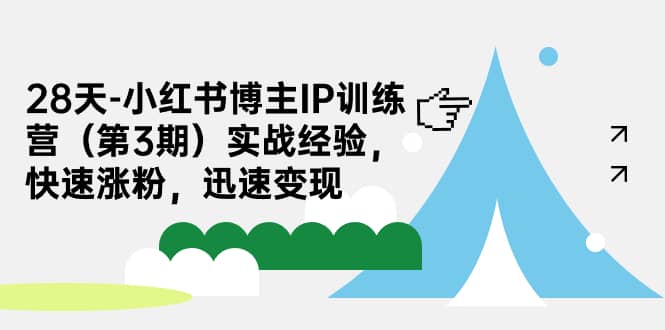 28天-小红书博主IP训练营（第3期）实战经验，快速涨粉，迅速变现凯哥轻创网-网创项目资源站-副业项目-创业项目-搞钱项目凯哥轻创网