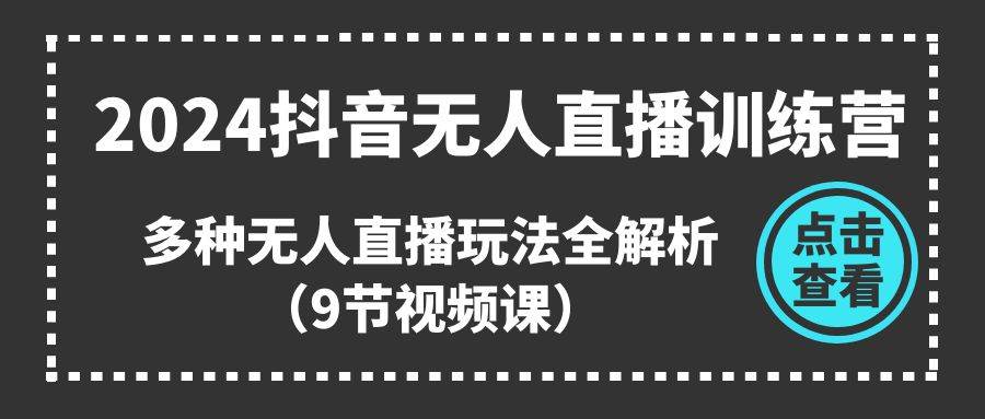 2024抖音无人直播训练营，多种无人直播玩法全解析（9节视频课）凯哥轻创网-网创项目资源站-副业项目-创业项目-搞钱项目凯哥轻创网