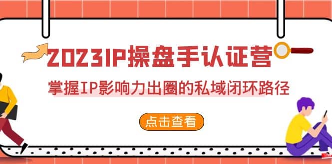 2023·IP操盘手·认证营·第2期，掌握IP影响力出圈的私域闭环路径（35节）凯哥轻创网-网创项目资源站-副业项目-创业项目-搞钱项目凯哥轻创网
