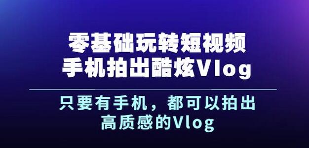 杨精坤零基础玩转短视频手机拍出酷炫Vlog，只要有手机就可以拍出高质感的Vlog凯哥轻创网-网创项目资源站-副业项目-创业项目-搞钱项目凯哥轻创网