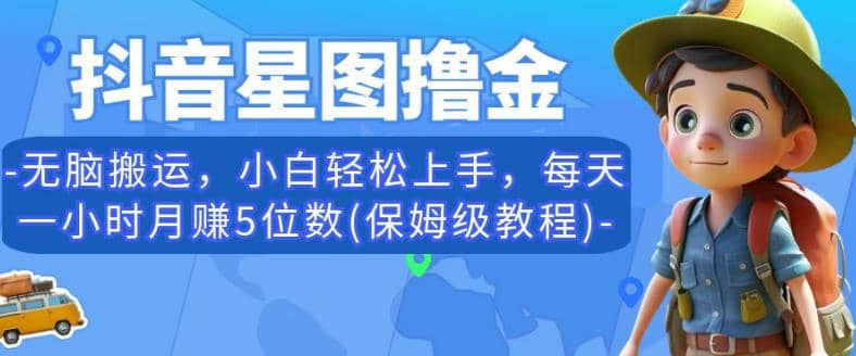 抖音星图撸金，无脑搬运，小白轻松上手，每天一小时月赚5位数(保姆级教程)【揭秘】凯哥轻创网-网创项目资源站-副业项目-创业项目-搞钱项目凯哥轻创网