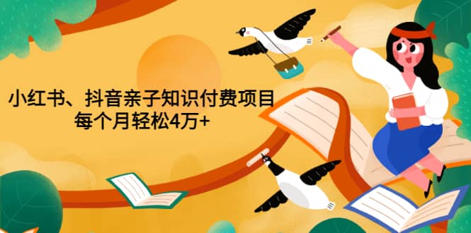 重磅发布小红书、抖音亲子知识付费项目，每个月轻松4万+（价值888元）凯哥轻创网-网创项目资源站-副业项目-创业项目-搞钱项目凯哥轻创网