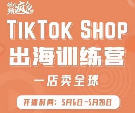 疯人院:TikTok Shop出海训练营（一店卖全球)，出海抢占全球新流量凯哥轻创网-网创项目资源站-副业项目-创业项目-搞钱项目凯哥轻创网