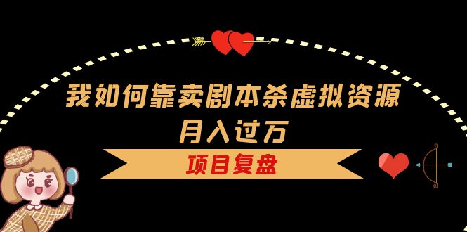 我如何靠卖剧本杀虚拟资源月入过万，复盘资料+引流+如何变现+案例凯哥轻创网-网创项目资源站-副业项目-创业项目-搞钱项目凯哥轻创网