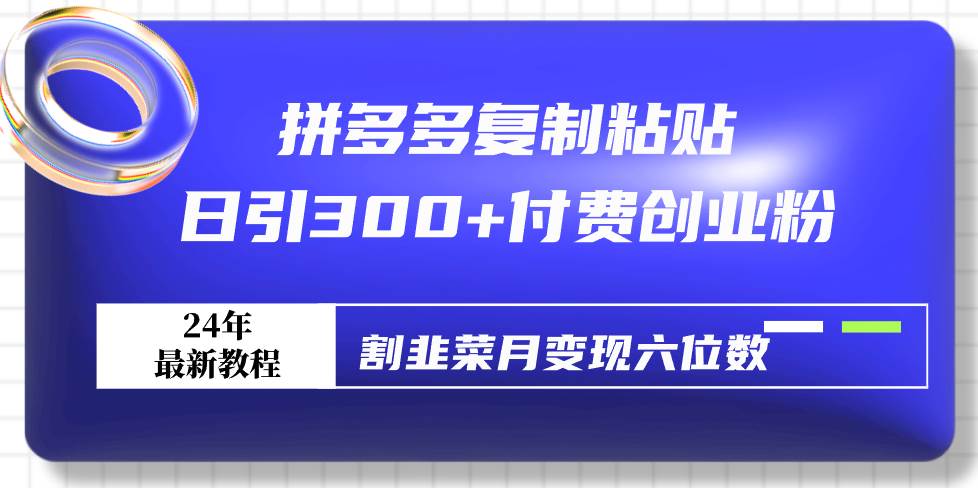 拼多多复制粘贴日引300+付费创业粉，割韭菜月变现六位数最新教程！凯哥轻创网-网创项目资源站-副业项目-创业项目-搞钱项目凯哥轻创网