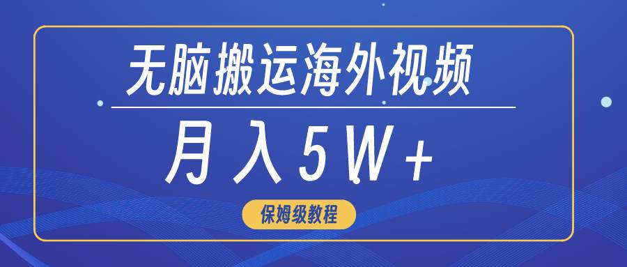 无脑搬运海外短视频，3分钟上手0门槛，月入5W+凯哥轻创网-网创项目资源站-副业项目-创业项目-搞钱项目凯哥轻创网