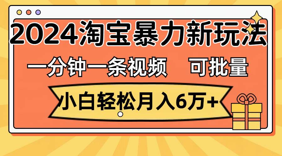 一分钟一条视频，小白轻松月入6万+，2024淘宝暴力新玩法，可批量放大收益凯哥轻创网-网创项目资源站-副业项目-创业项目-搞钱项目凯哥轻创网