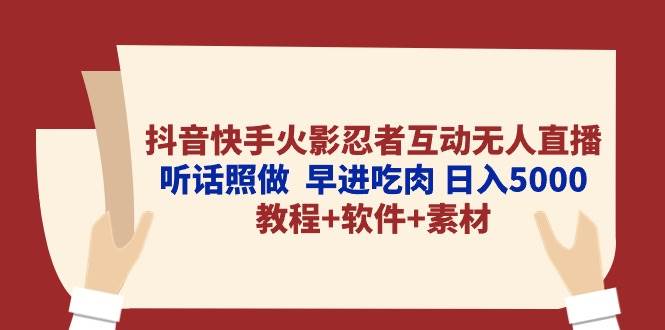 抖音快手火影忍者互动无人直播 听话照做  早进吃肉 日入5000+教程+软件…凯哥轻创网-网创项目资源站-副业项目-创业项目-搞钱项目凯哥轻创网