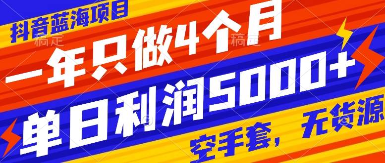 抖音蓝海项目，一年只做4个月，空手套，无货源，单日利润5000+凯哥轻创网-网创项目资源站-副业项目-创业项目-搞钱项目凯哥轻创网