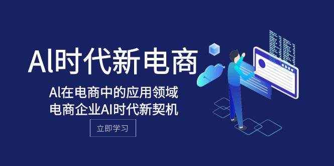 Al-时代新电商，Al在电商中的应用领域，电商企业AI时代新契机凯哥轻创网-网创项目资源站-副业项目-创业项目-搞钱项目凯哥轻创网