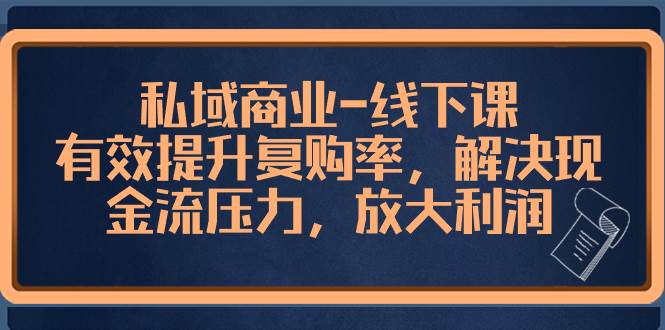私域商业-线下课，有效提升复购率，解决现金流压力，放大利润凯哥轻创网-网创项目资源站-副业项目-创业项目-搞钱项目凯哥轻创网