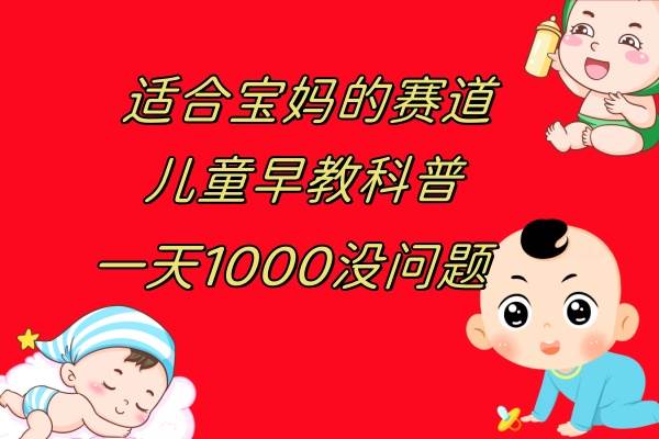 儿童早教科普，一单29.9–49.9，一天1000问题不大凯哥轻创网-网创项目资源站-副业项目-创业项目-搞钱项目凯哥轻创网