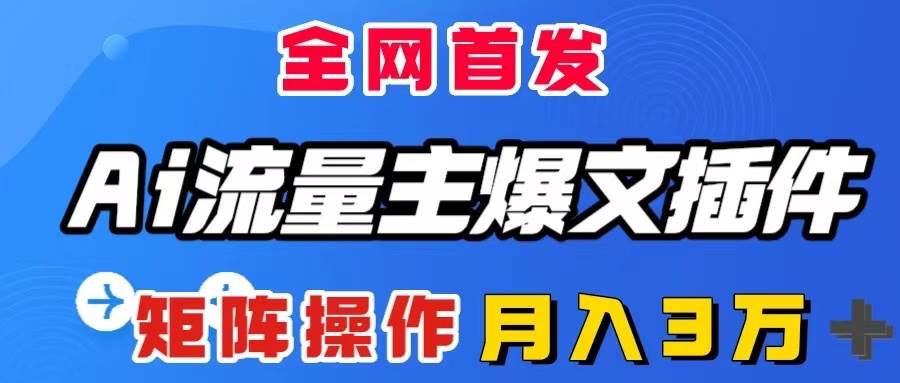 AI流量主爆文插件，只需一款插件全自动输出爆文，矩阵操作，月入3W＋凯哥轻创网-网创项目资源站-副业项目-创业项目-搞钱项目凯哥轻创网