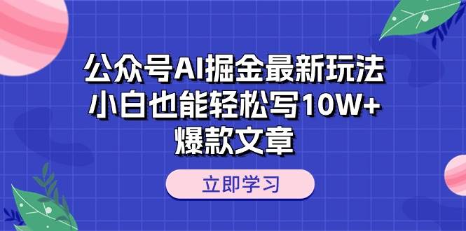 公众号AI掘金最新玩法，小白也能轻松写10W+爆款文章凯哥轻创网-网创项目资源站-副业项目-创业项目-搞钱项目凯哥轻创网