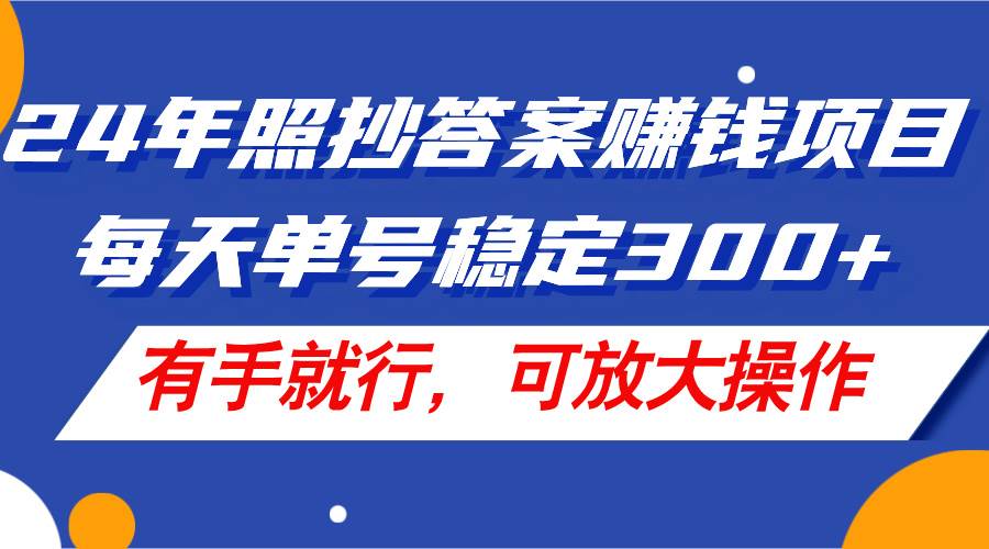 24年照抄答案赚钱项目，每天单号稳定300+，有手就行，可放大操作凯哥轻创网-网创项目资源站-副业项目-创业项目-搞钱项目凯哥轻创网