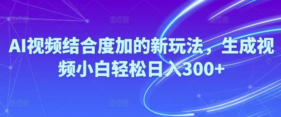 Ai视频结合度加的新玩法,生成视频小白轻松日入300+凯哥轻创网-网创项目资源站-副业项目-创业项目-搞钱项目凯哥轻创网