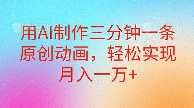 用AI制作三分钟一条原创动画，轻松实现月入一万+凯哥轻创网-网创项目资源站-副业项目-创业项目-搞钱项目凯哥轻创网