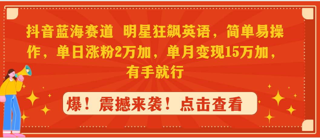 抖音蓝海赛道，明星狂飙英语，简单易操作，单日涨粉2万加，单月变现15万…凯哥轻创网-网创项目资源站-副业项目-创业项目-搞钱项目凯哥轻创网