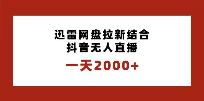 一天2000+迅雷网盘拉新结合抖音无人直播，独创玩法保姆级教学凯哥轻创网-网创项目资源站-副业项目-创业项目-搞钱项目凯哥轻创网