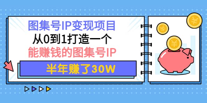 图集号IP变现项目：从0到1打造一个能赚钱的图集号IP凯哥轻创网-网创项目资源站-副业项目-创业项目-搞钱项目凯哥轻创网