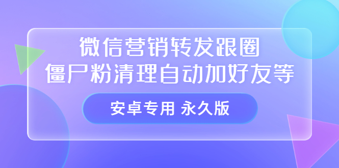 【安卓专用】微信营销转发跟圈僵尸粉清理自动加好友等【永久版】凯哥轻创网-网创项目资源站-副业项目-创业项目-搞钱项目凯哥轻创网