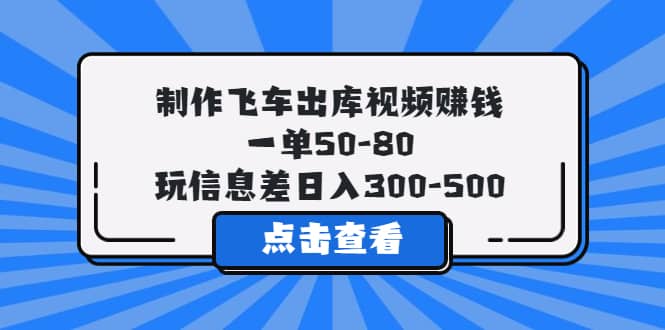 制作飞车出库视频赚钱，一单50-80，玩信息差日入300-500凯哥轻创网-网创项目资源站-副业项目-创业项目-搞钱项目凯哥轻创网