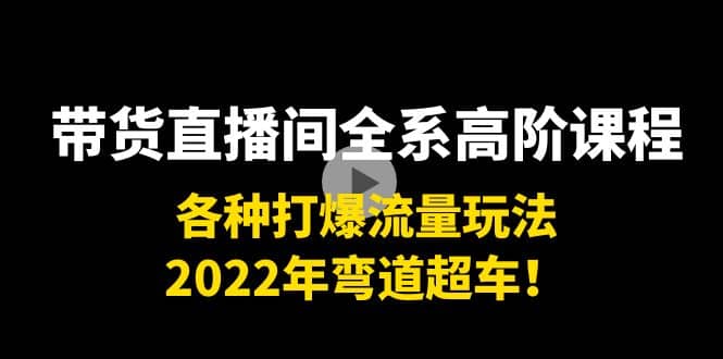 带货直播间全系高阶课程：各种打爆流量玩法，2022年弯道超车凯哥轻创网-网创项目资源站-副业项目-创业项目-搞钱项目凯哥轻创网