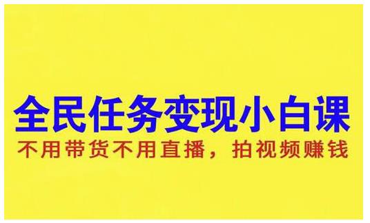 抖音全民任务变现小白课，不用带货不用直播，拍视频就能赚钱凯哥轻创网-网创项目资源站-副业项目-创业项目-搞钱项目凯哥轻创网