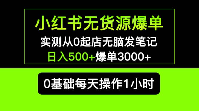 小红书无货源爆单 实测从0起店无脑发笔记爆单3000+长期项目可多店凯哥轻创网-网创项目资源站-副业项目-创业项目-搞钱项目凯哥轻创网